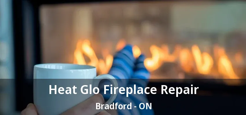 Heat Glo Fireplace Repair Bradford - ON Heat Glo Fireplace Repair Bradford - ON