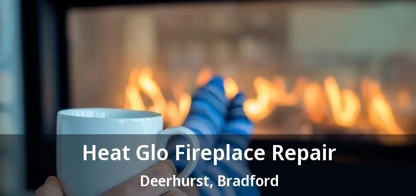 Heat Glo Fireplace Repair Deerhurst, Bradford - ON