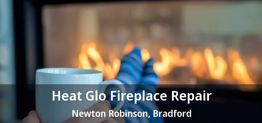 Heat Glo Fireplace Repair Newton Robinson, Bradford - ON