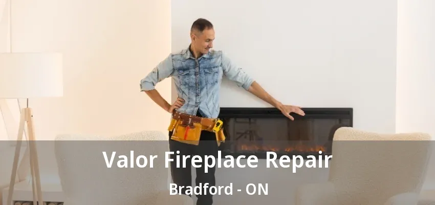 Valor Fireplace Repair Bradford - ON