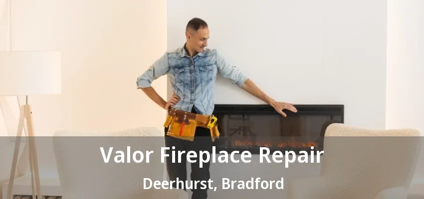 Valor Fireplace Repair Deerhurst, Bradford - ON
